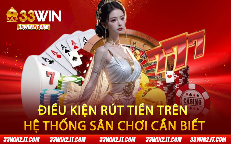 Điều kiện rút tiền trên hệ thống sân chơi cần biết