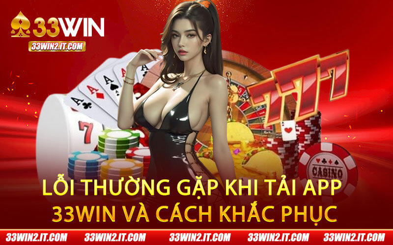 Lỗi thường gặp khi tải app 33Win và cách khắc phục