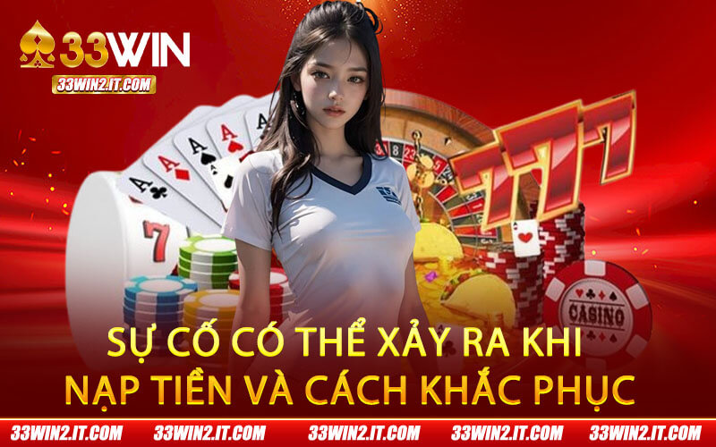 Sự cố có thể xảy ra khi nạp tiền và cách khắc phục