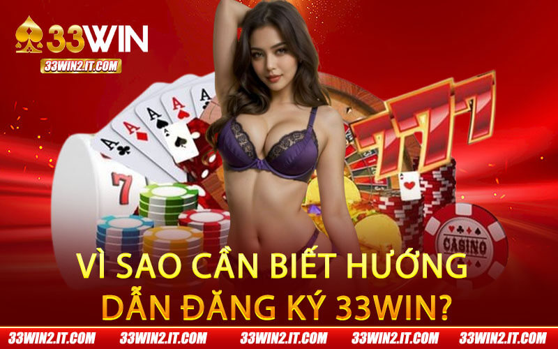 Vì sao cần biết hướng dẫn đăng ký 33Win?