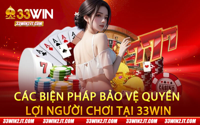 Các biện pháp bảo vệ quyền lợi người chơi tại 33Win