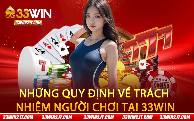 Những quy định về trách nhiệm người chơi tại 33Win