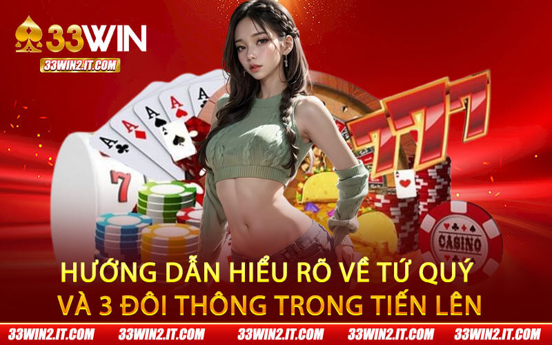 Hướng dẫn hiểu rõ về tứ quý và 3 đôi thông trong tiến lên