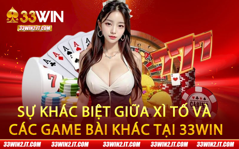 Sự khác biệt giữa xì tố và các game bài khác tại 33Win