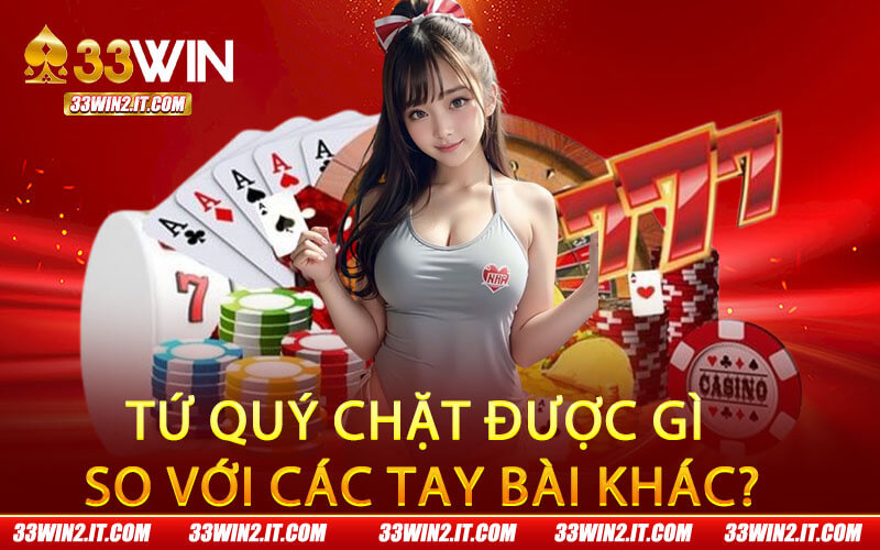 Tứ quý chặt được gì so với các tay bài khác?